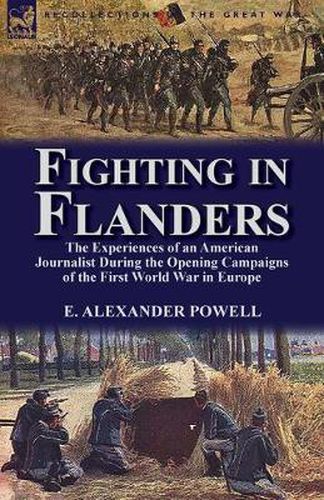 Cover image for Fighting in Flanders: The Experiences of an American Journalist During the Opening Campaigns of the First World War in Europe