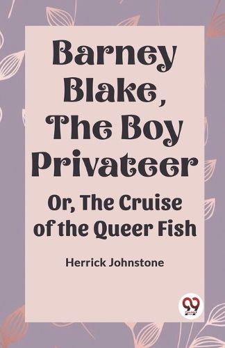 Cover image for Barney Blake, The Boy Privateer Or, The Cruise Of The Queer Fish