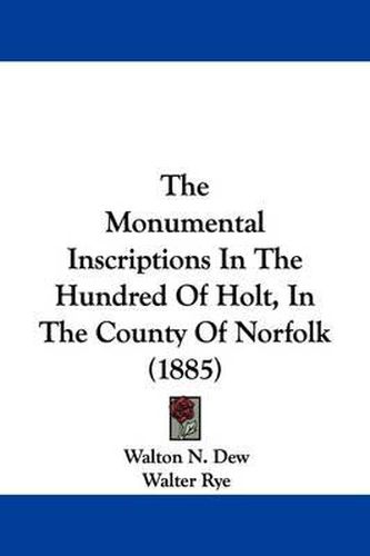 Cover image for The Monumental Inscriptions in the Hundred of Holt, in the County of Norfolk (1885)