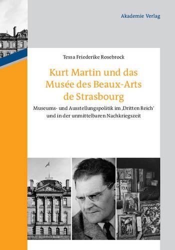 Cover image for Kurt Martin Und Das Musee Des Beaux-Arts de Strasbourg: Museums- Und Ausstellungspolitik Im 'dritten Reich' Und in Der Unmittelbaren Nachkriegszeit