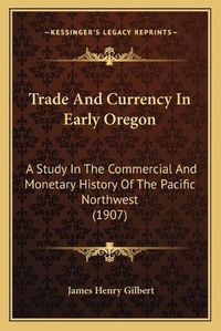 Cover image for Trade and Currency in Early Oregon: A Study in the Commercial and Monetary History of the Pacific Northwest (1907)