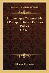 Cover image for Arithmetique Commerciale Et Pratique, Divisee En Deux Parties (1842)