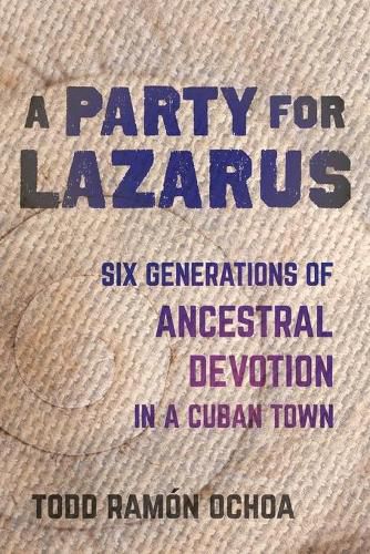 Cover image for A Party for Lazarus: Six Generations of Ancestral Devotion in a Cuban Town