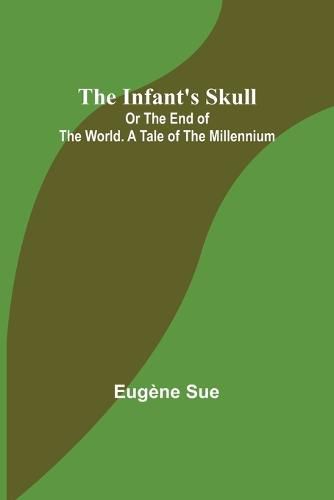 Cover image for The Infant's Skull; Or The End of the World. A Tale of the Millennium