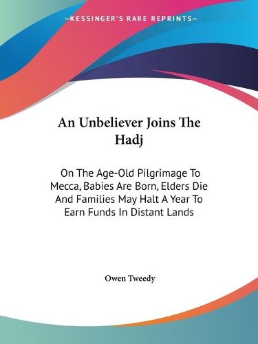 Cover image for An Unbeliever Joins the Hadj: On the Age-Old Pilgrimage to Mecca, Babies Are Born, Elders Die and Families May Halt a Year to Earn Funds in Distant Lands