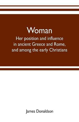 Cover image for Woman; her position and influence in ancient Greece and Rome, and among the early Christians