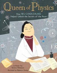 Cover image for Queen of Physics: How Wu Chien Shiung Helped Unlock the Secrets of the Atom