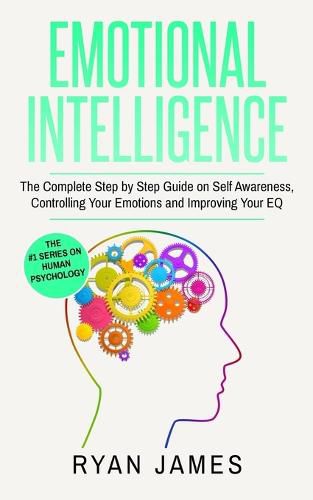 Cover image for Emotional Intelligence: The Complete Step by Step Guide on Self Awareness, Controlling Your Emotions and Improving Your EQ (Emotional Intelligence Series) (Volume 3)