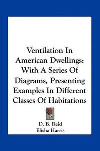 Cover image for Ventilation in American Dwellings: With a Series of Diagrams, Presenting Examples in Different Classes of Habitations