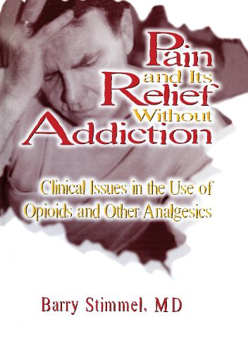 Cover image for Pain and Its Relief Without Addiction: Clinical Issues in the Use of Opioids and Other Analgesics