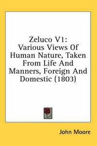 Cover image for Zeluco V1: Various Views of Human Nature, Taken from Life and Manners, Foreign and Domestic (1803)