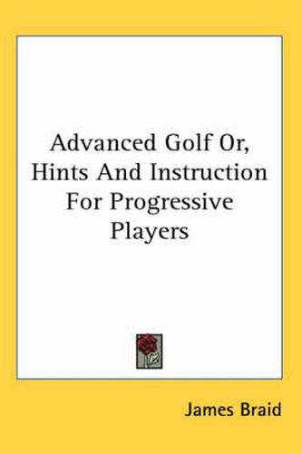 Cover image for Advanced Golf Or, Hints and Instruction for Progressive Players