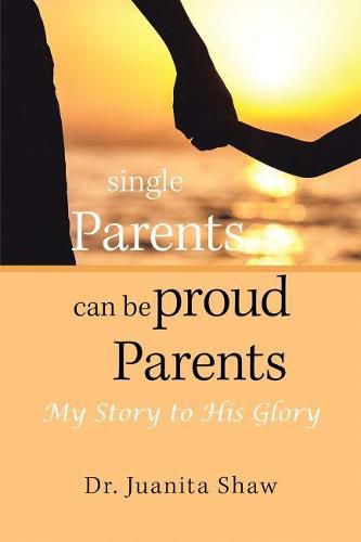 Cover image for Single Parents Can Be Proud Parents: My Story to His Glory