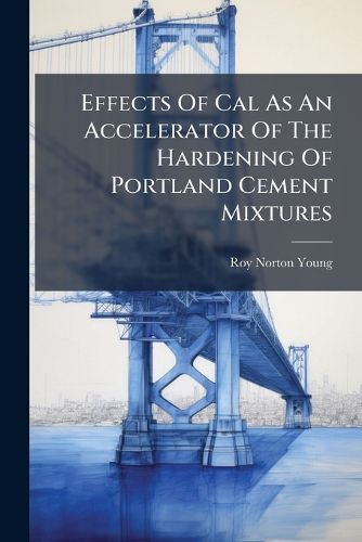 Cover image for Effects Of Cal As An Accelerator Of The Hardening Of Portland Cement Mixtures