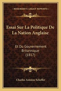 Cover image for Essai Sur La Politique de La Nation Anglaise: Et Du Gouvernement Britannique (1817)