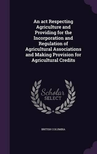 An ACT Respecting Agriculture and Providing for the Incorporation and Regulation of Agricultural Associations and Making Provision for Agricultural Credits