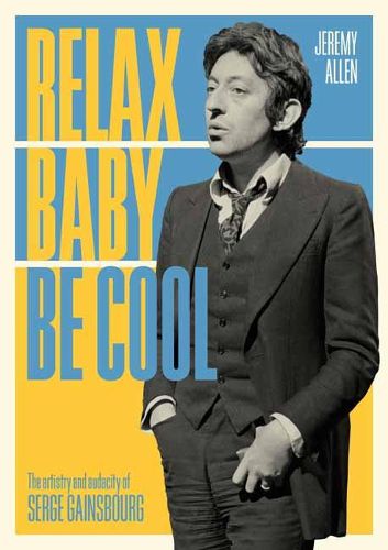 Cover image for Relax Baby Be Cool: The Artistry And Audacity Of Serge Gainsbourg