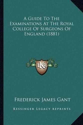 Cover image for A Guide to the Examinations at the Royal College of Surgeons of England (1881)