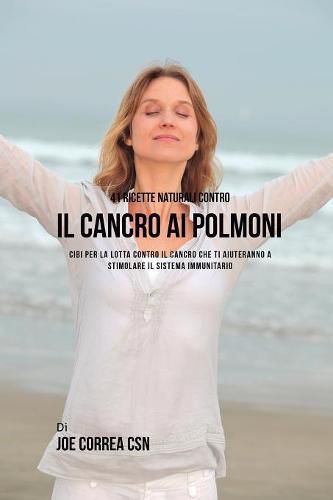 41 ricette naturali contro il cancro al polmone: Cibi per la lotta contro il cancro che ti aiuteranno a stimolare il sistema immunitario