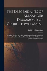 Cover image for The Descendants of Alexander Drummond of Georgetown, Maine: Including Those by the Name of Campbell, Chamberlain, Crane, Morse, Eves, Grace, Keith, Marshall, Rogers and Williams / by Josiah Hayden Drummond.