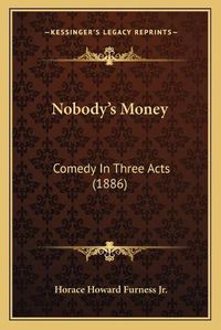 Cover image for Nobody's Money: Comedy in Three Acts (1886)