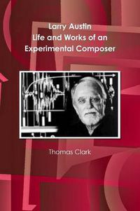Cover image for Larry Austin: Life and Work of an Experimental Composer