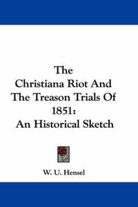 Cover image for The Christiana Riot and the Treason Trials of 1851: An Historical Sketch