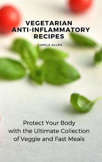 Cover image for Vegetarian Anti-Inflammatory Recipes: Protect Your Body with the Ultimate Collection of Veggie and Fast Meals