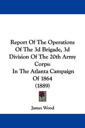 Report of the Operations of the 3D Brigade, 3D Division of the 20th Army Corps: In the Atlanta Campaign of 1864 (1889)