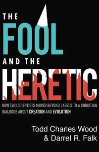 Cover image for The Fool and the Heretic: How Two Scientists Moved beyond Labels to a Christian Dialogue about Creation and Evolution