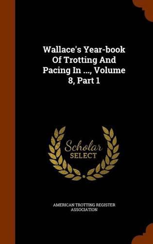 Cover image for Wallace's Year-Book of Trotting and Pacing in ..., Volume 8, Part 1