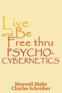 Cover image for Live and Be Free Thru Psycho-Cybernetics