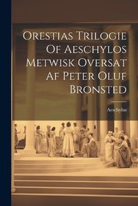 Cover image for Orestias Trilogie Of Aeschylos Metwisk Oversat Af Peter Oluf Bronsted