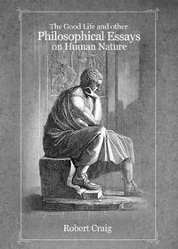 Cover image for The Good Life and Other Philosophical Essays on Human Nature