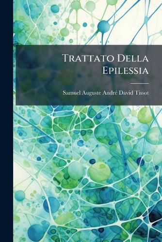 Cover image for Trattato Della Epilessia: Che Forma Parte del Trattato de' Nervi E Delle Loro Malatie...