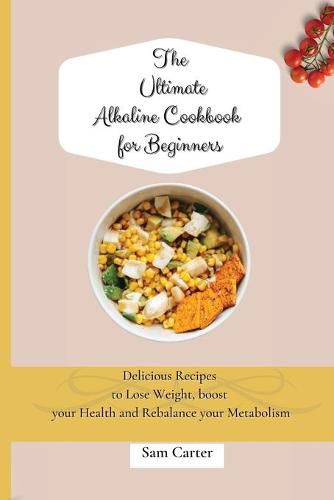 Cover image for The Ultimate Alkaline Cookbook for Beginners: Delicious Recipes to lose Weight, boost your Health and rebalance your Metabolism