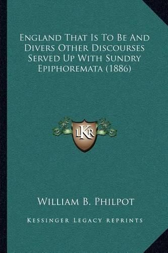 England That Is to Be and Divers Other Discourses Served Up with Sundry Epiphoremata (1886)