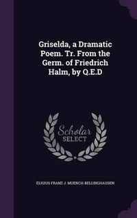 Cover image for Griselda, a Dramatic Poem. Tr. from the Germ. of Friedrich Halm, by Q.E.D