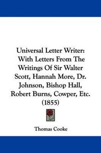 Cover image for Universal Letter Writer: With Letters from the Writings of Sir Walter Scott, Hannah More, Dr. Johnson, Bishop Hall, Robert Burns, Cowper, Etc. (1855)
