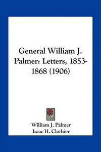 Cover image for General William J. Palmer: Letters, 1853-1868 (1906)