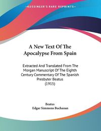 Cover image for A New Text of the Apocalypse from Spain: Extracted and Translated from the Morgan Manuscript of the Eighth Century Commentary of the Spanish Presbyter Beatus (1915)