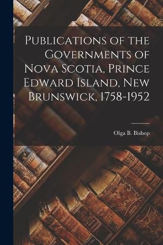 Publications of the Governments of Nova Scotia, Prince Edward Island, New Brunswick, 1758-1952