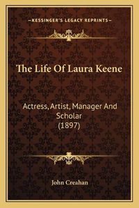 Cover image for The Life of Laura Keene: Actress, Artist, Manager and Scholar (1897)