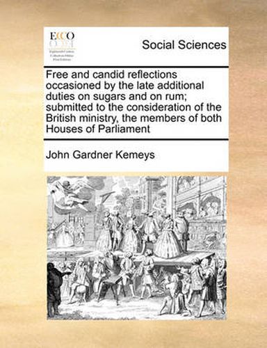 Cover image for Free and Candid Reflections Occasioned by the Late Additional Duties on Sugars and on Rum; Submitted to the Consideration of the British Ministry, the Members of Both Houses of Parliament
