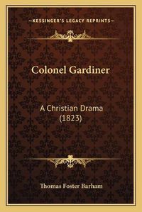 Cover image for Colonel Gardiner: A Christian Drama (1823)