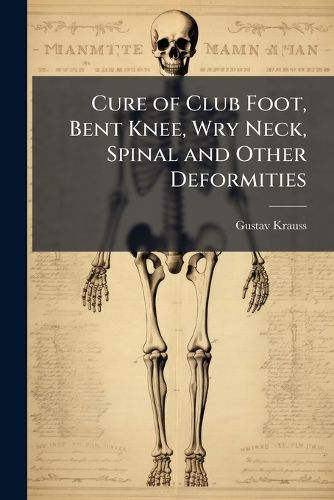 Cover image for Cure of Club Foot, Bent Knee, Wry Neck, Spinal and Other Deformities