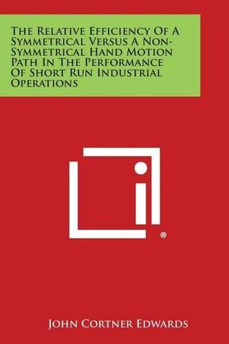 Cover image for The Relative Efficiency of a Symmetrical Versus a Non-Symmetrical Hand Motion Path in the Performance of Short Run Industrial Operations