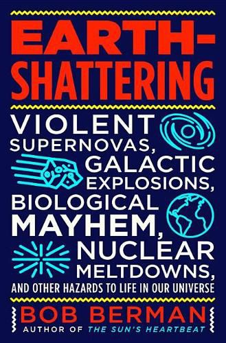 Cover image for Earth-Shattering: Violent Supernovas, Galactic Explosions, Biological Mayhem, Nuclear Meltdowns, and Other Hazards to Life in Our Univer