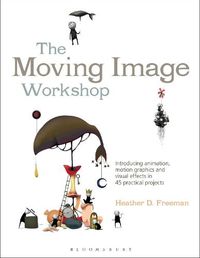 Cover image for The Moving Image Workshop: Introducing animation, motion graphics and visual effects in 45 practical projects