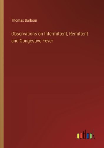 Observations on Intermittent, Remittent and Congestive Fever